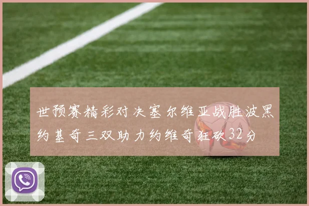 世预赛精彩对决塞尔维亚战胜波黑约基奇三双助力约维奇狂砍32分