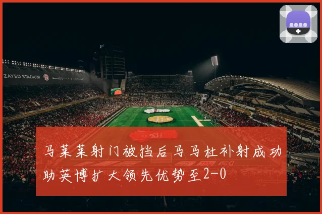 马莱莱射门被挡后马马杜补射成功助英博扩大领先优势至2-0