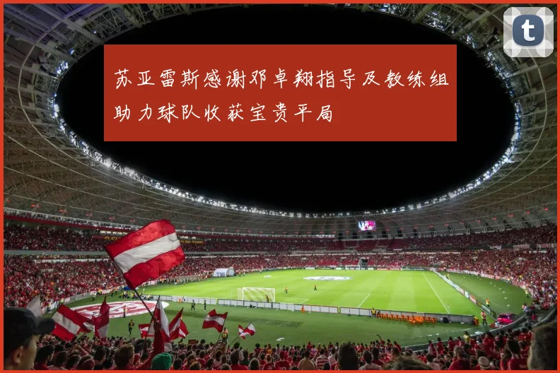 苏亚雷斯感谢邓卓翔指导及教练组助力球队收获宝贵平局