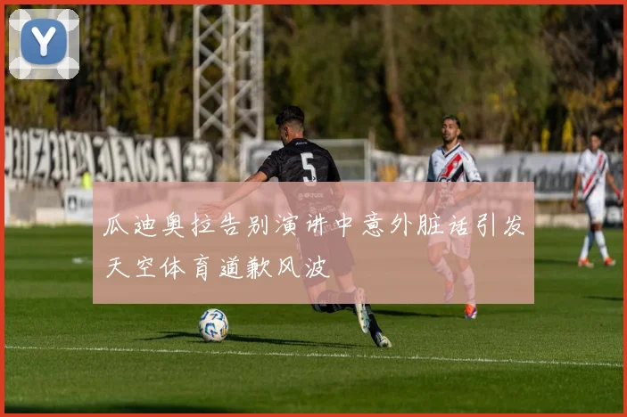 瓜迪奥拉告别演讲中意外脏话引发天空体育道歉风波