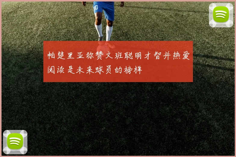 帕楚里亚称赞文班聪明才智并热爱阅读是未来球员的榜样
